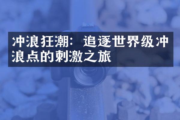 冲浪狂潮：追逐世界级冲浪点的刺激之旅