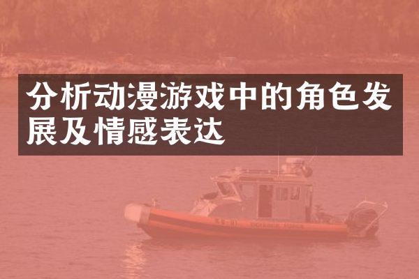 分析动漫游戏中的角色发展及情感表达