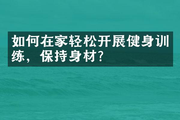 如何在家轻松开展健身训练，保持身材？