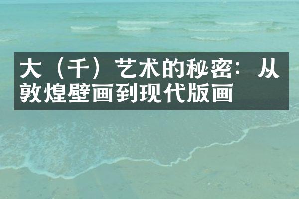 大（千）艺术的秘密：从敦煌壁画到现代版画