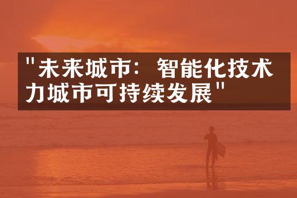 "未来城市：智能化技术助力城市可持续发展"