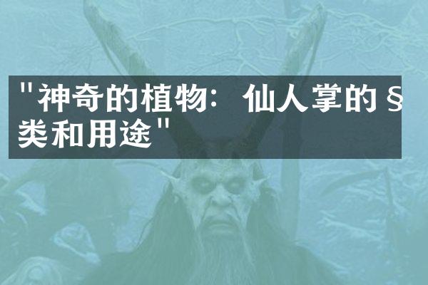 "神奇的植物：仙人掌的种类和用途"