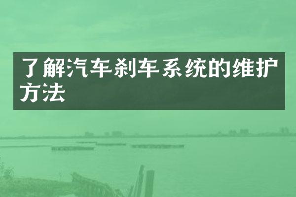 了解汽车刹车系统的维护方法