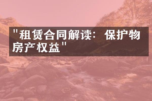 "租赁合同解读：保护物业房产权益"