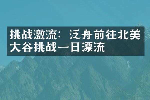 挑战激流：泛舟前往北美大峽谷挑战一日漂流