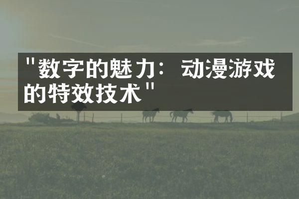 "数字的魅力：动漫游戏中的特效技术"