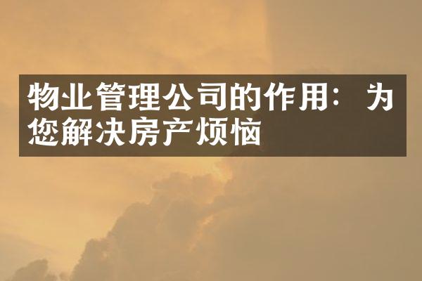 物业管理公司的作用：为您解决房产烦恼