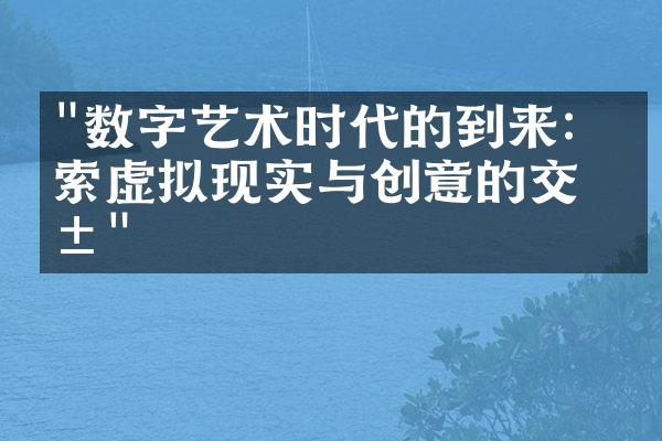 "数字艺术时代的到来：探索虚拟现实与创意的交汇"