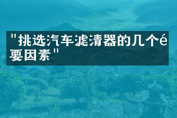 "挑选汽车滤清器的几个重要因素"