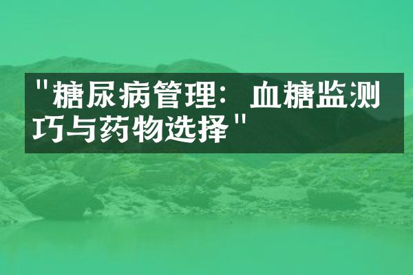 "糖尿病管理：血糖监测技巧与药物选择"