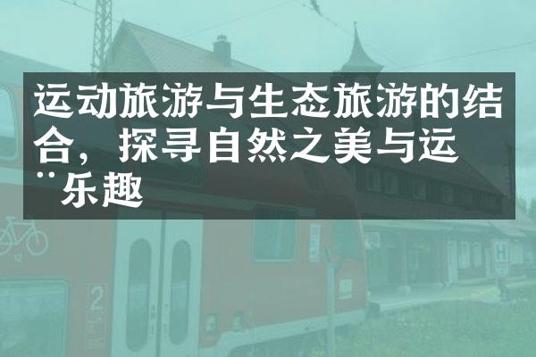 运动旅游与生态旅游的结合，探寻自然之美与运动乐趣