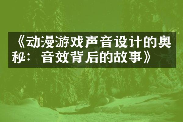 《动漫游戏声音设计的奥秘：音效背后的故事》