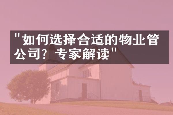 "如何选择合适的物业管理公司？专家解读"