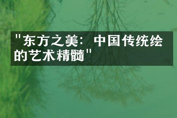 "东方之美：中国传统绘画的艺术精髓"