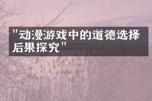 "动漫游戏中的道德选择与后果探究"