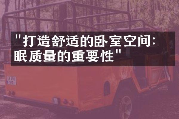 "打造舒适的卧室空间：睡眠质量的重要性"