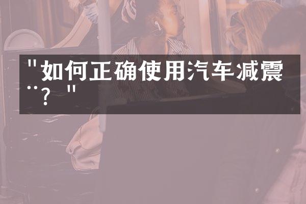 "如何正确使用汽车减震器？"