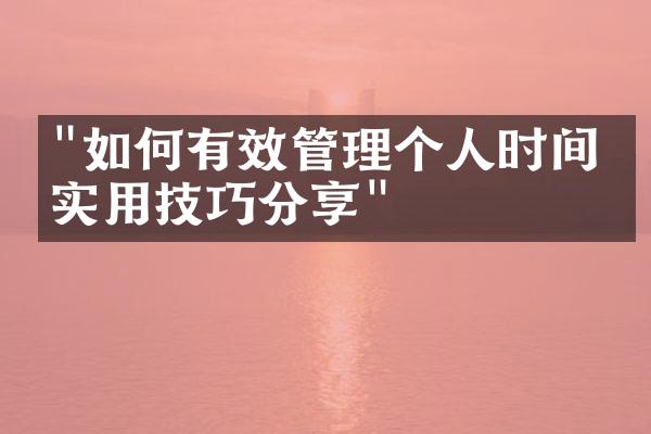"如何有效管理个人时间？实用技巧分享"