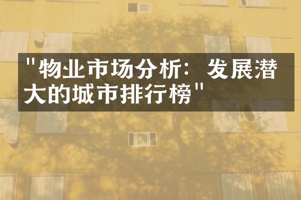 "物业市场分析：发展潜力大的城市排行榜"