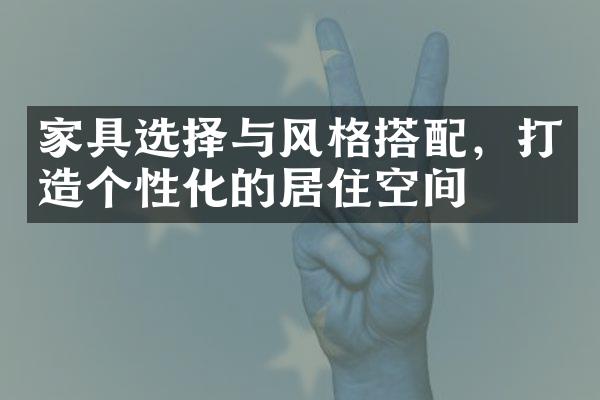 家具选择与风格搭配，打造个性化的居住空间