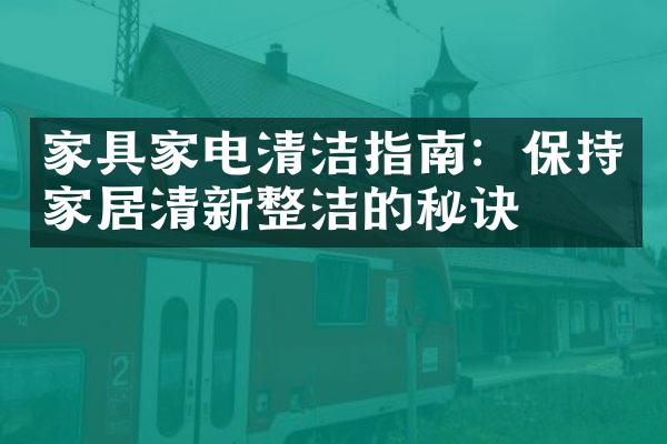 家具家电清洁指南：保持家居清新整洁的秘诀