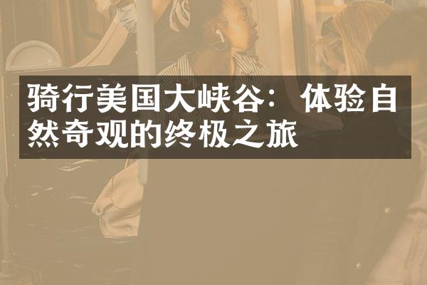 骑行美国大峡谷：体验自然奇观的终极之旅