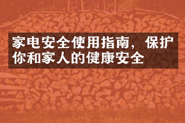 家电安全使用指南，保护你和家人的健康安全
