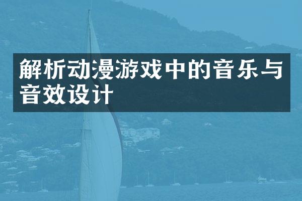 解析动漫游戏中的音乐与音效设计