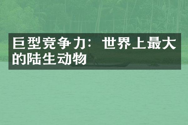 巨型竞争力：世界上最大的陆生动物