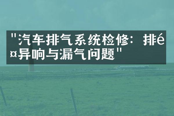 "汽车排气系统检修：排除异响与漏气问题"