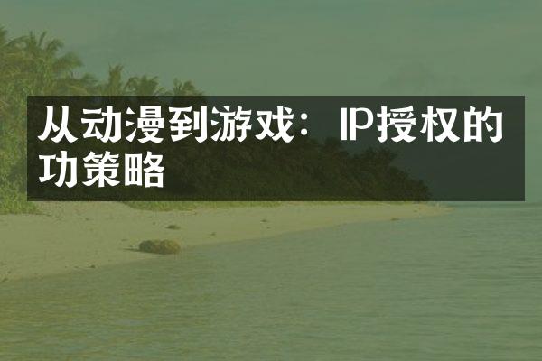 从动漫到游戏：IP授权的成功策略