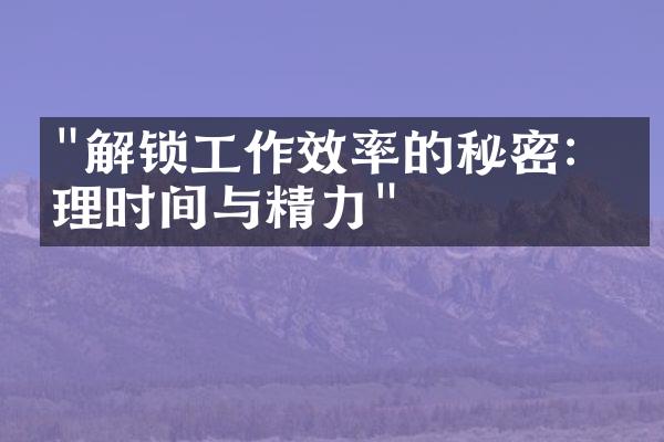 "解锁工作效率的秘密：管理时间与精力"