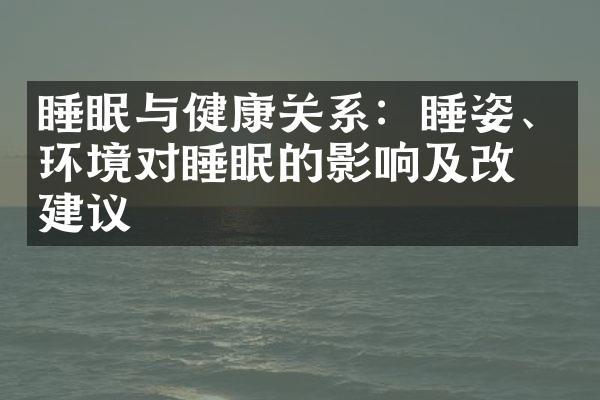 睡眠与健康关系：睡姿、环境对睡眠的影响及改善建议