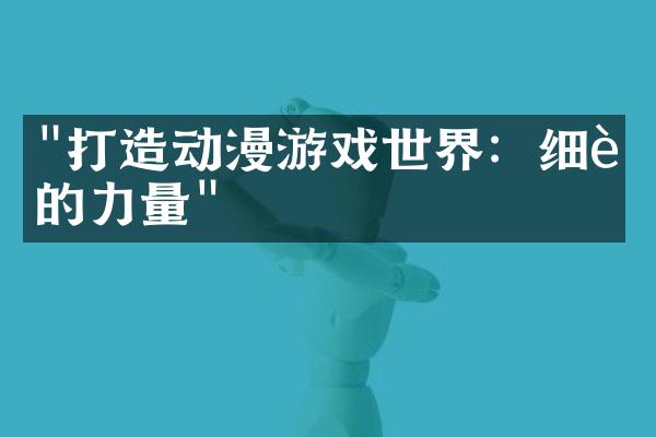 "打造动漫游戏世界：细节的力量"