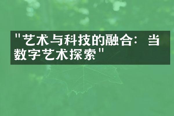 "艺术与科技的融合：当代数字艺术探索"
