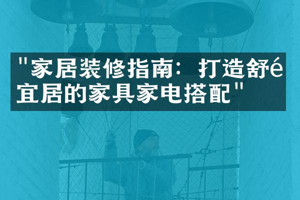 "家居装修指南：打造舒适宜居的家具家电搭配"