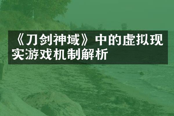 《刀剑神域》中的虚拟现实游戏机制解析