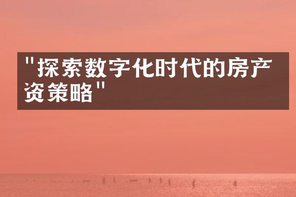 "探索数字化时代的房产投资策略"