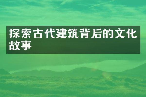 探索古代建筑背后的文化故事