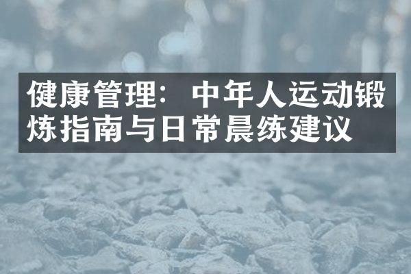 健康管理：中年人运动锻炼指南与日常晨练建议