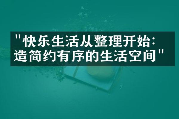 "快乐生活从整理开始：打造简约有序的生活空间"