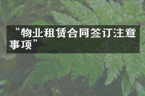 “物业租赁合同签订注意事项”