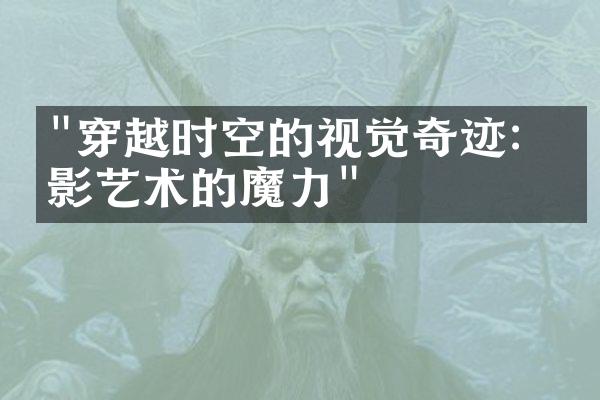 "穿越时空的视觉奇迹：摄影艺术的魔力"