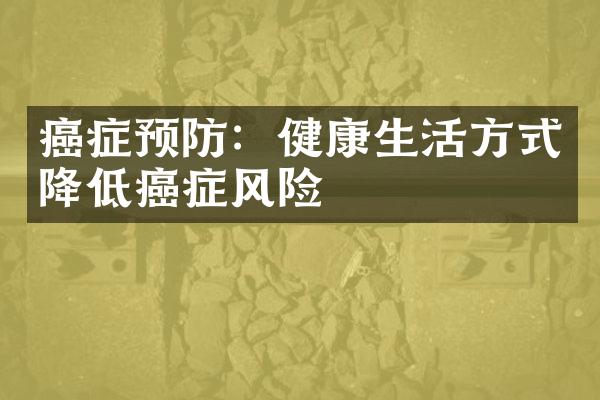 癌症预防：健康生活方式降低癌症风险