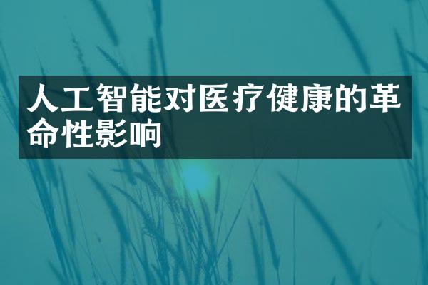 人工智能对医疗健康的革命性影响