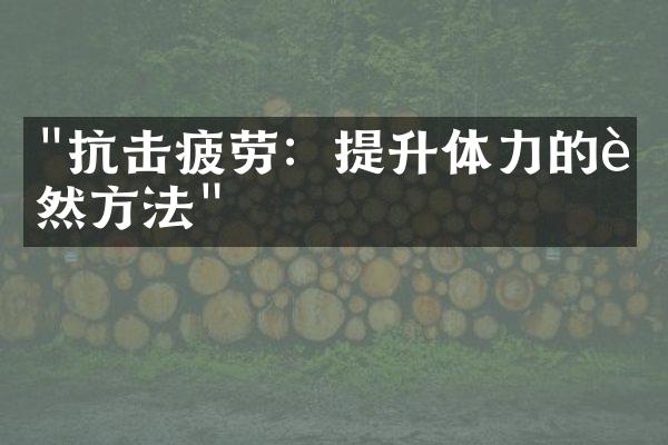 "抗击疲劳：提升体力的自然方法"