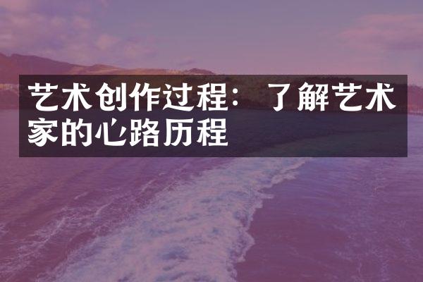 艺术创作过程：了解艺术家的心路历程