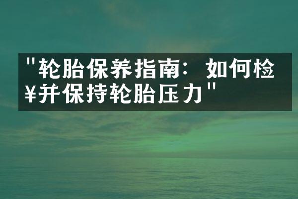 "轮胎保养指南：如何检查并保持轮胎压力"