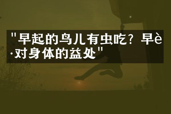 "早起的鸟儿有虫吃？早起对身体的益处"