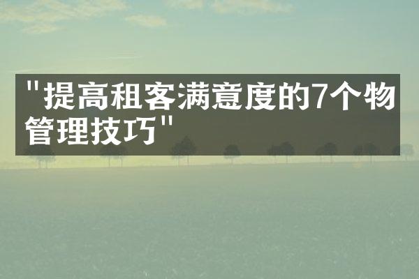 "提高租客满意度的7个物业管理技巧"